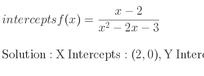 The intercepts of f(x)=(x-2)/(x^2-2x-3) is X Intercepts: (2,0),Y Intercepts: (0, 2/3)